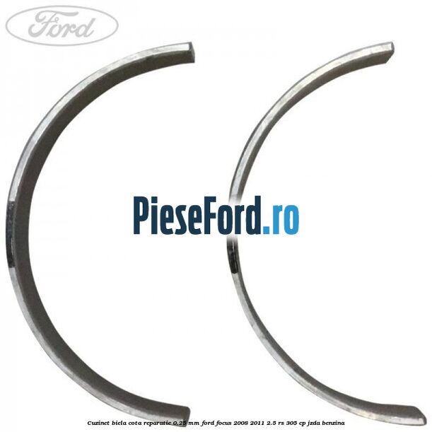 Cuzinet biela cota reparatie 0.25 mm Ford Focus 2008-2011 2.5 RS 305 cp JZDA benzina