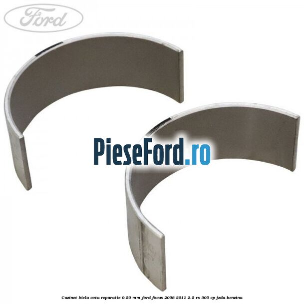 Cuzinet biela cota reparatie 0.50 mm Ford Focus 2008-2011 2.5 RS 305 cp JZDA benzina