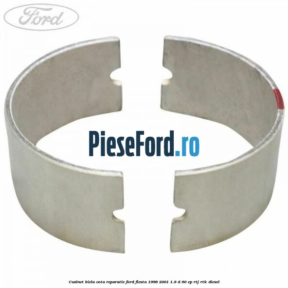 Cuzinet biela cota reparatie Ford Fiesta 1996-2001 1.8 D 60 cp Cuzinet biela cota reparatie Ford Fiesta 1996-2001 1.8 D 60 cp RTJ, RTK diesel