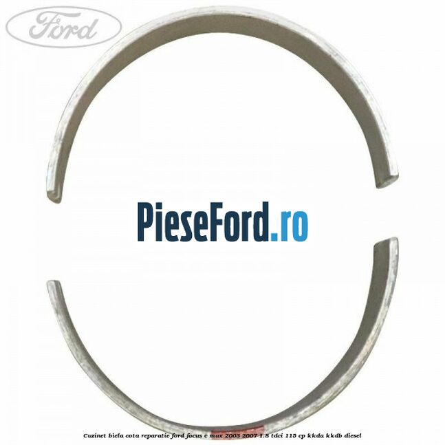 Cuzinet biela cota reparatie Ford Focus C-Max 2003-2007 1.8 TDCi 115 cp KKDA, KKDB diesel