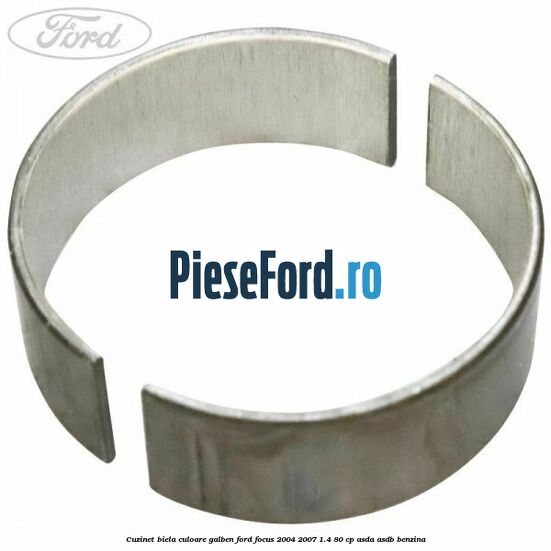 Cuzinet biela culoare galben Ford Focus 2004-2007 1.4 80 cp Cuzinet biela culoare galben Ford Focus 2004-2007 1.4 80 cp ASDA, ASDB benzina