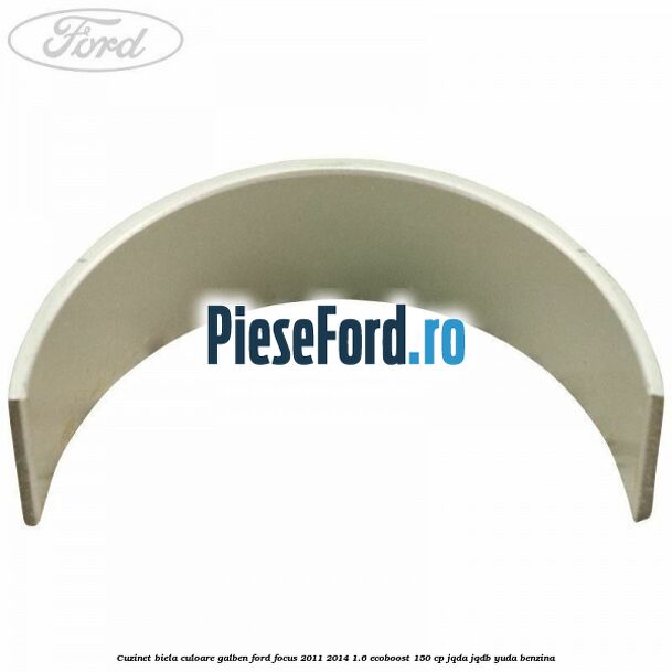 Cuzinet biela culoare galben Ford Focus 2011-2014 1.6 EcoBoost 150 cp JQDA, JQDB, YUDA benzina