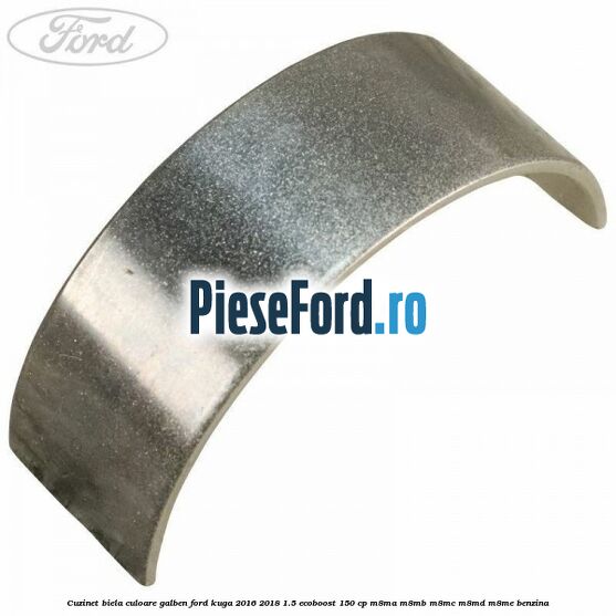 Cuzinet biela culoare galben Ford Kuga 2016-2018 1.5 EcoBoost 150 cp M8MA, M8MB, M8MC, M8MD, M8ME benzina