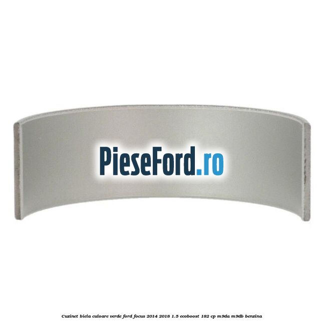 Cuzinet biela culoare verde Ford Focus 2014-2018 1.5 EcoBoost 182 cp M9DA, M9DB benzina