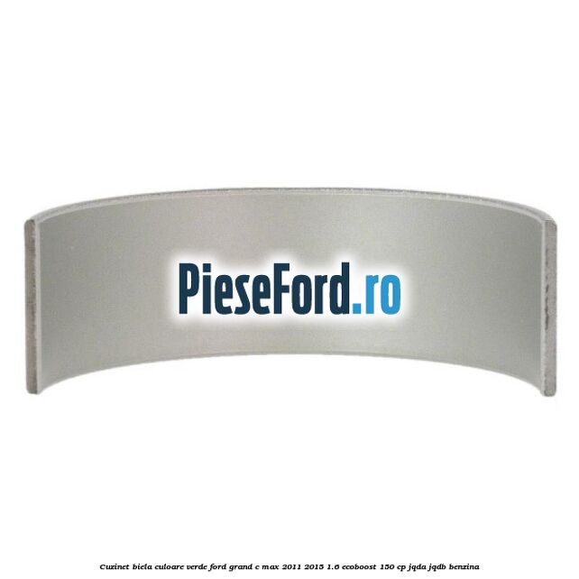 Cuzinet biela culoare verde Ford Grand C-Max 2011-2015 1.6 EcoBoost 150 cp JQDA, JQDB benzina