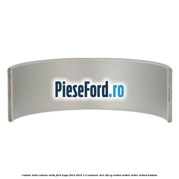 Cuzinet biela culoare verde Ford Kuga 2013-2016 1.5 EcoBoost 4x4 182 cp M9MA, M9MB, M9MC, M9MD benzina