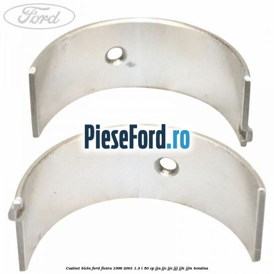 Cuzinet biela Ford Fiesta 1996-2001 1.3 i 50 cp Cuzinet biela Ford Fiesta 1996-2001 1.3 i 50 cp JJA, JJC, JJE, JJJ, JJK, JJM benzina