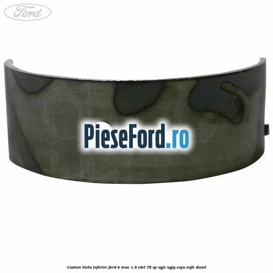 Cuzinet biela inferior Ford B-Max 1.5 TDCi 75 cp UGJC, UGJG, XUJA, XUJB diesel