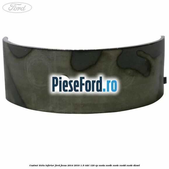 Cuzinet biela inferior Ford Focus 2014-2018 1.5 TDCi 120 cp XWDA, XWDB, XWDC, XWDD, XWDE diesel