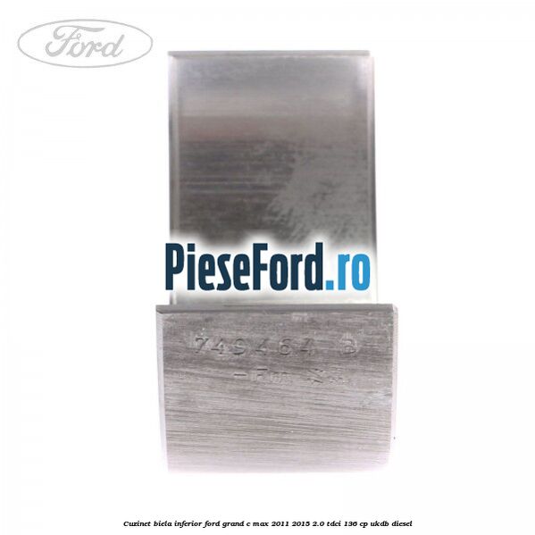 Cuzinet biela inferior Ford Grand C-Max 2011-2015 2.0 TDCi 136 cp UKDB diesel