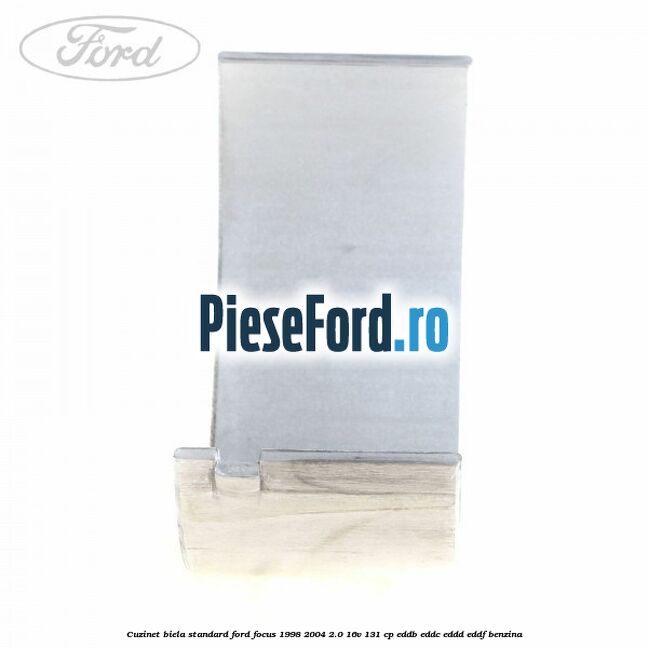 Cuzinet biela standard Ford Focus 1998-2004 2.0 16V 131 cp EDDB, EDDC, EDDD, EDDF benzina