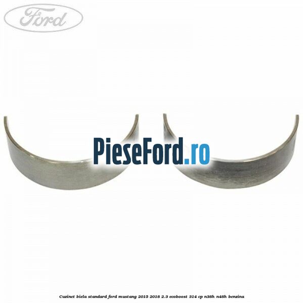 Cuzinet biela standard Ford Mustang 2015-2018 2.3 EcoBoost 314 cp Cuzinet biela standard Ford Mustang 2015-2018 2.3 EcoBoost 314 cp N38H, N48H benzina