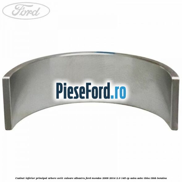 Cuzinet inferior principal arbore cotit culoare albastru Ford Mondeo 2008-2014 2.0 145 cp Cuzinet inferior principal arbore cotit culoare albastru Ford Mondeo 2008-2014 2.0 145 cp AOBA, AOBC, TBBA, TBBB benzina
