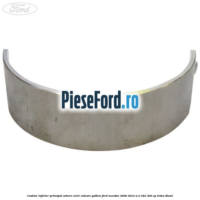 Cuzinet inferior principal arbore cotit culoare galben Ford Mondeo 2008-2014 2.2 TDCi 200 cp Cuzinet inferior principal arbore cotit culoare galben Ford Mondeo 2008-2014 2.2 TDCi 200 cp KNBA diesel