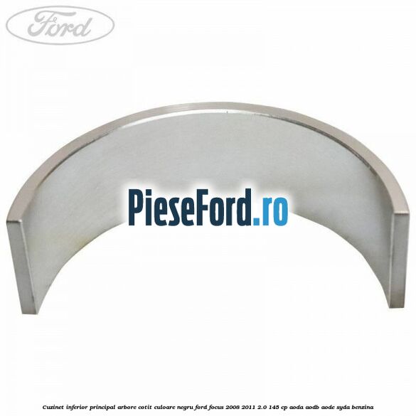 Cuzinet inferior principal arbore cotit culoare negru Ford Focus 2008-2011 2.0 145 cp Cuzinet inferior principal arbore cotit culoare negru Ford Focus 2008-2011 2.0 145 cp AODA, AODB, AODE, SYDA benzina