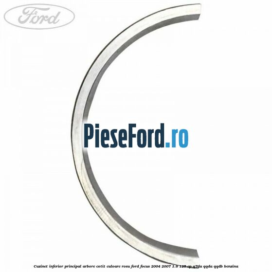 Cuzinet inferior principal arbore cotit culoare rosu Ford Focus 2004-2007 1.8 125 cp Cuzinet inferior principal arbore cotit culoare rosu Ford Focus 2004-2007 1.8 125 cp Q7DA, QQDA, QQDB benzina