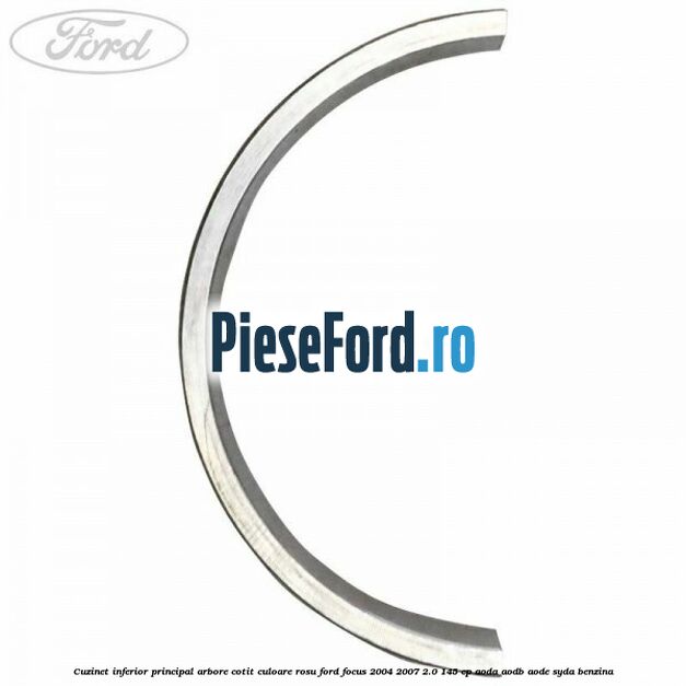 Cuzinet inferior principal arbore cotit culoare rosu Ford Focus 2004-2007 2.0 145 cp Cuzinet inferior principal arbore cotit culoare rosu Ford Focus 2004-2007 2.0 145 cp AODA, AODB, AODE, SYDA benzina