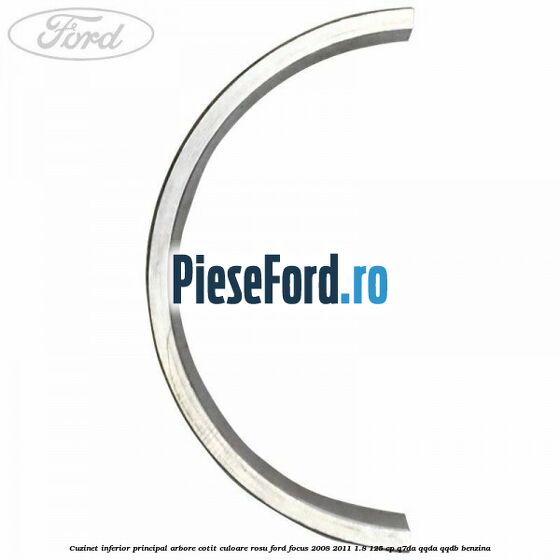 Cuzinet inferior principal arbore cotit culoare rosu Ford Focus 2008-2011 1.8 125 cp Cuzinet inferior principal arbore cotit culoare rosu Ford Focus 2008-2011 1.8 125 cp Q7DA, QQDA, QQDB benzina