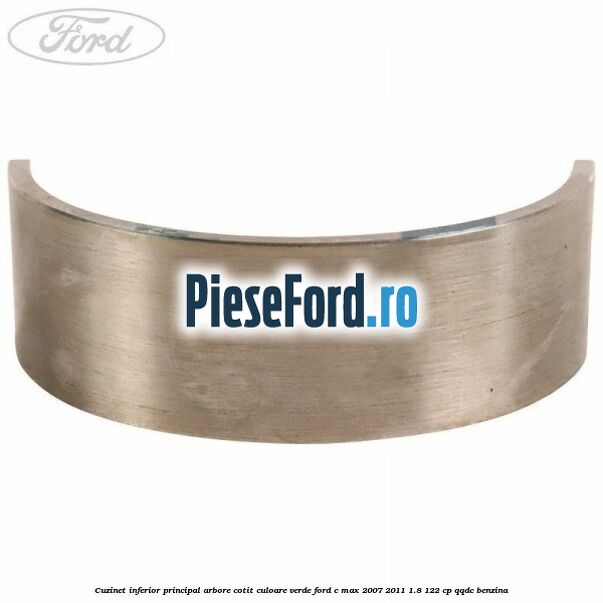 Cuzinet inferior principal arbore cotit culoare verde Ford C-Max 2007-2011 1.8 122 cp Cuzinet inferior principal arbore cotit culoare verde Ford C-Max 2007-2011 1.8 122 cp QQDC benzina
