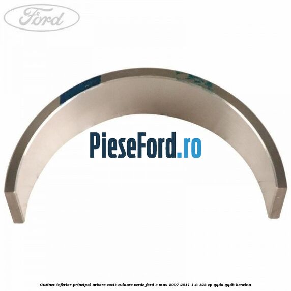 Cuzinet inferior principal arbore cotit culoare verde Ford C-Max 2007-2011 1.8 125 cp QQDA, QQDB benzina