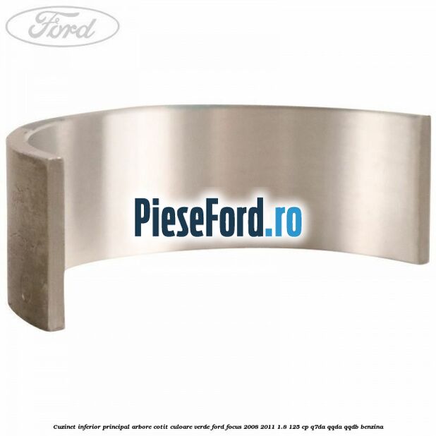 Cuzinet inferior principal arbore cotit culoare verde Ford Focus 2008-2011 1.8 125 cp Q7DA, QQDA, QQDB benzina
