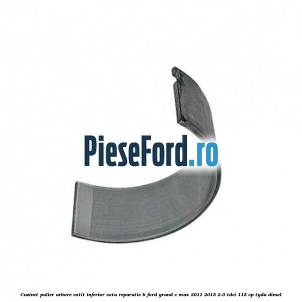 Cuzinet palier arbore cotit inferior cota reparatie B Ford Grand C-Max 2011-2015 2.0 TDCi 115 cp TYDA diesel