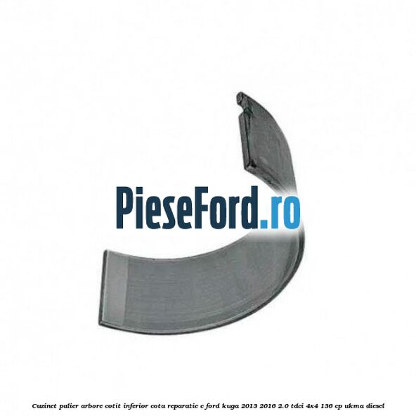 Cuzinet palier arbore cotit inferior cota reparatie C Ford Kuga 2013-2016 2.0 TDCi 4x4 136 cp UKMA diesel
