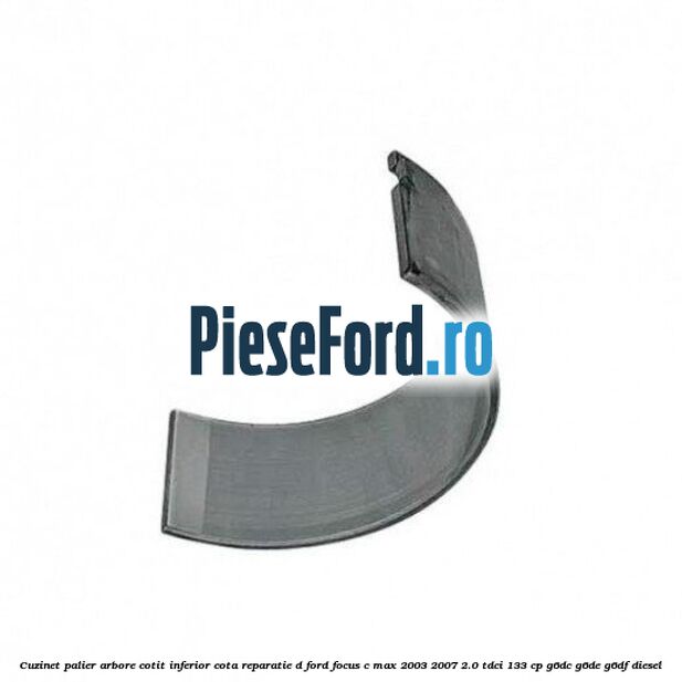 Cuzinet palier arbore cotit inferior cota reparatie D Ford Focus C-Max 2003-2007 2.0 TDCi 133 cp G6DC, G6DE, G6DF diesel