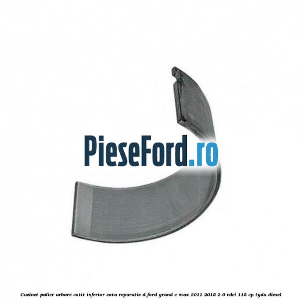 Cuzinet palier arbore cotit inferior cota reparatie D Ford Grand C-Max 2011-2015 2.0 TDCi 115 cp TYDA diesel