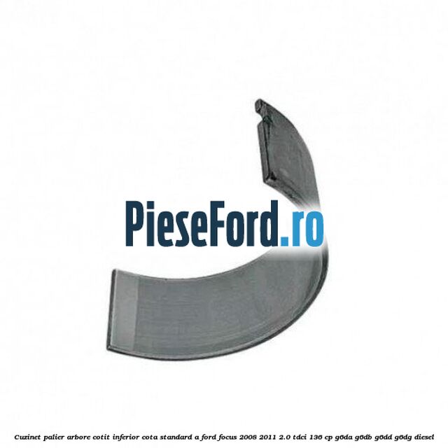 Cuzinet palier arbore cotit inferior cota standard A Ford Focus 2008-2011 2.0 TDCi 136 cp G6DA, G6DB, G6DD, G6DG diesel