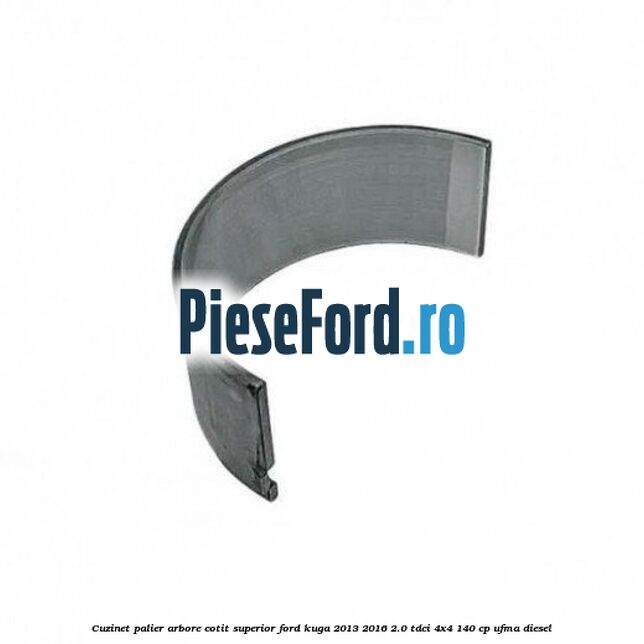 Cuzinet palier arbore cotit superior Ford Kuga 2013-2016 2.0 TDCi 4x4 140 cp UFMA diesel