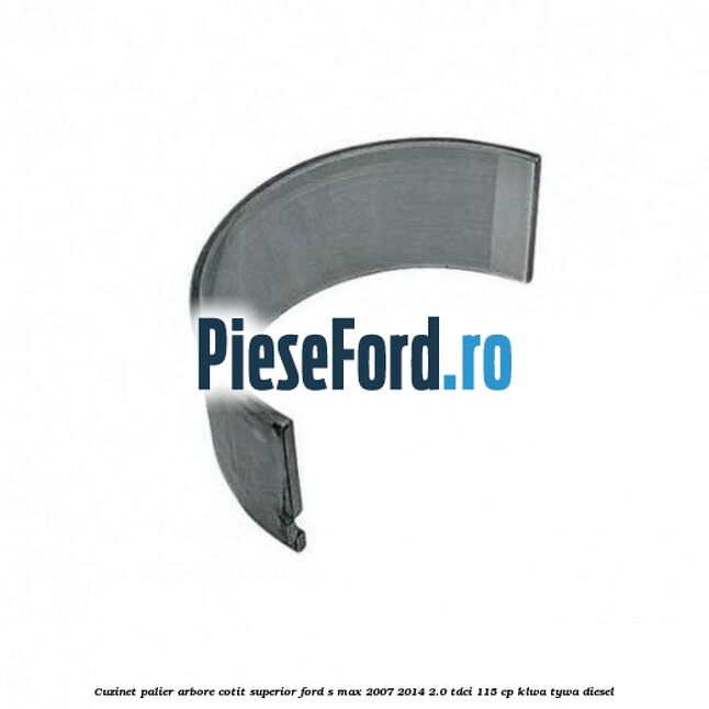 Cuzinet palier arbore cotit superior Ford S-Max 2007-2014 2.0 TDCi 115 cp KLWA, TYWA diesel