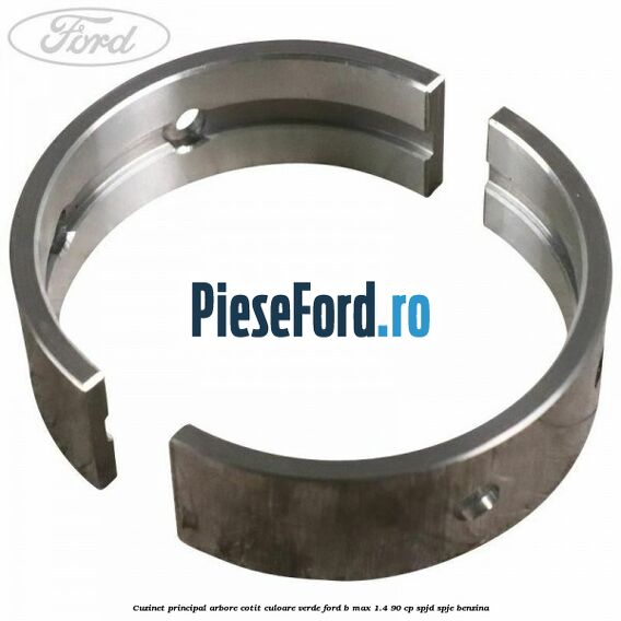 Cuzinet principal arbore cotit culoare verde Ford B-Max 1.4 90 cp SPJD, SPJE benzina