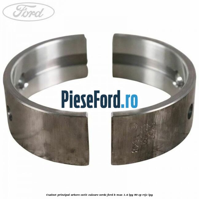 Cuzinet principal arbore cotit culoare verde Ford B-Max 1.4 LPG 90 cp RTJC LPG