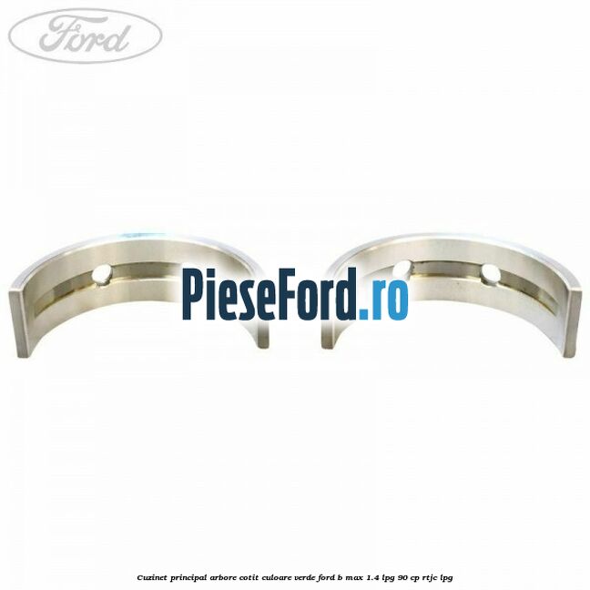 Cuzinet principal arbore cotit culoare verde Ford B-Max 1.4 LPG 90 cp RTJC LPG