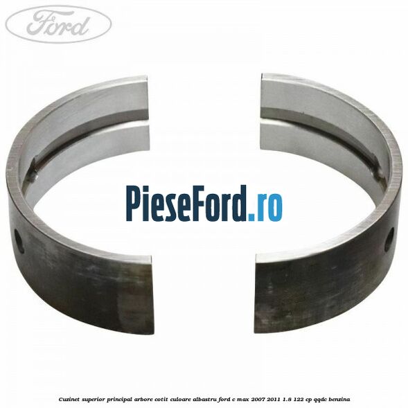 Cuzinet superior principal arbore cotit culoare albastru Ford C-Max 2007-2011 1.8 122 cp Cuzinet superior principal arbore cotit culoare albastru Ford C-Max 2007-2011 1.8 122 cp QQDC benzina