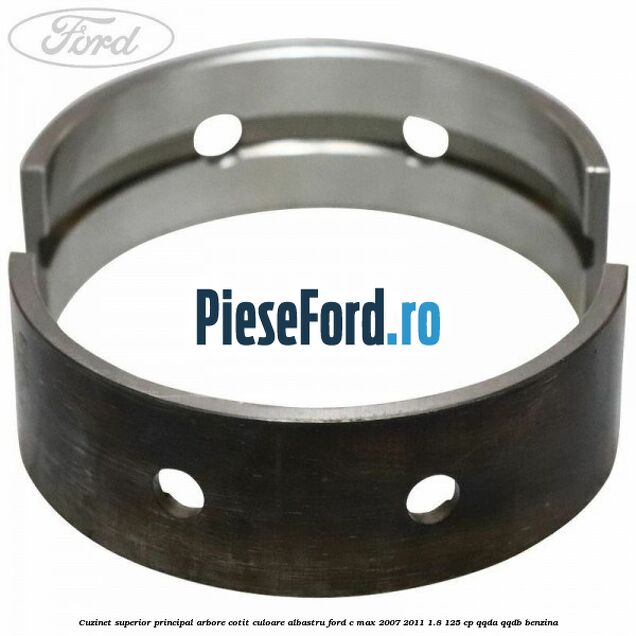 Cuzinet superior principal arbore cotit culoare albastru Ford C-Max 2007-2011 1.8 125 cp QQDA, QQDB benzina