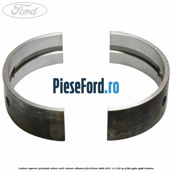 Cuzinet superior principal arbore cotit culoare albastru Ford Focus 2008-2011 1.8 125 cp Cuzinet superior principal arbore cotit culoare albastru Ford Focus 2008-2011 1.8 125 cp Q7DA, QQDA, QQDB benzina