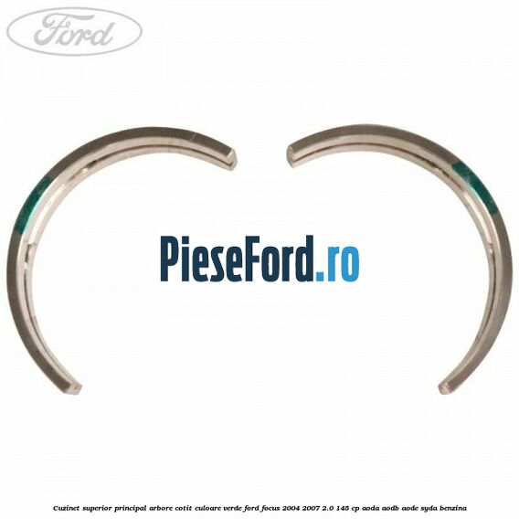 Cuzinet superior principal arbore cotit culoare verde Ford Focus 2004-2007 2.0 145 cp Cuzinet superior principal arbore cotit culoare verde Ford Focus 2004-2007 2.0 145 cp AODA, AODB, AODE, SYDA benzina