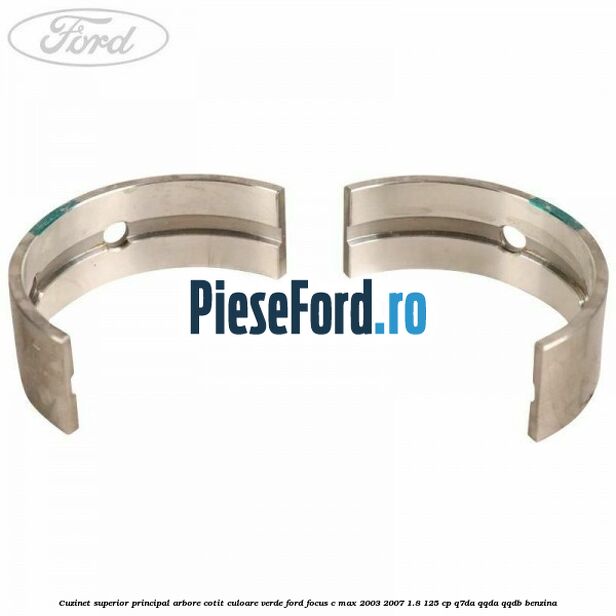 Cuzinet superior principal arbore cotit culoare verde Ford Focus C-Max 2003-2007 1.8 125 cp Q7DA, QQDA, QQDB benzina
