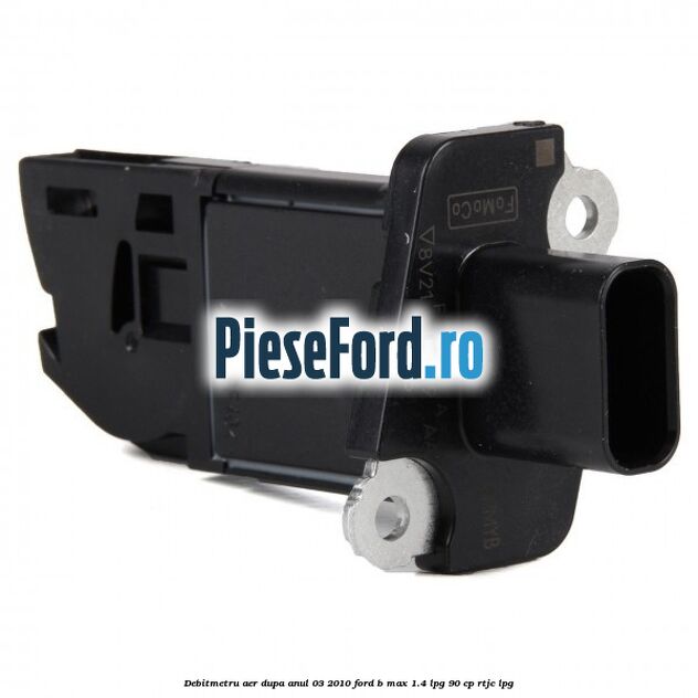 Debitmetru aer dupa anul 03/2010 Ford B-Max 1.4 LPG 90 cp RTJC LPG