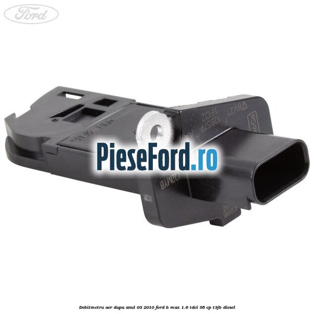 Debitmetru aer dupa anul 03/2010 Ford B-Max 1.6 TDCi 95 cp T3JB diesel