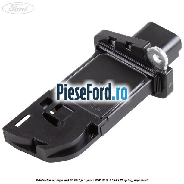 Debitmetru aer dupa anul 03/2010 Ford Fiesta 2008-2012 1.6 TDCi 75 cp