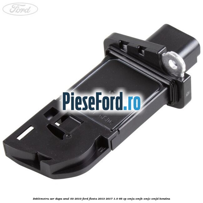 Debitmetru aer dupa anul 03/2010 Ford Fiesta 2013-2017 1.0 65 cp