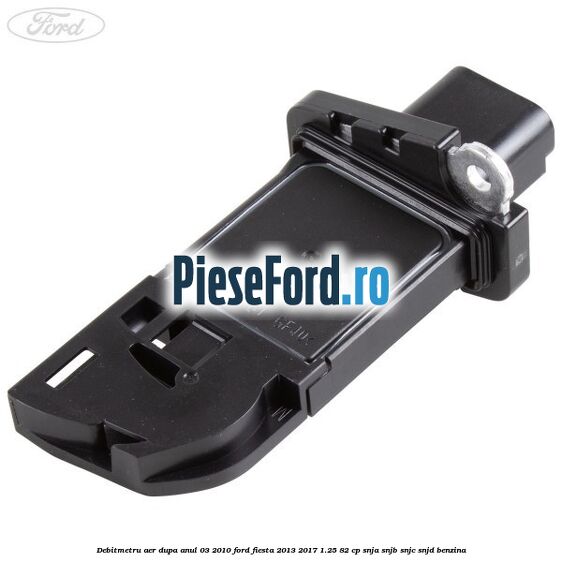 Debitmetru aer dupa anul 03/2010 Ford Fiesta 2013-2017 1.25 82 cp