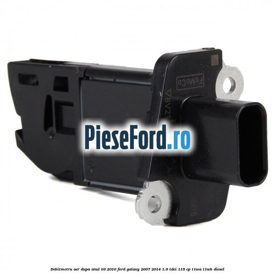 Debitmetru aer dupa anul 03/2010 Ford Galaxy 2007-2014 1.6 TDCi 115 cp Debitmetru aer dupa anul 03/2010 Ford Galaxy 2007-2014 1.6 TDCi 115 cp T1WA, T1WB diesel