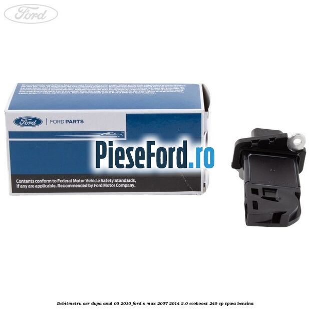 Debitmetru aer dupa anul 03/2010 Ford S-Max 2007-2014 2.0 EcoBoost 240 cp TPWA benzina