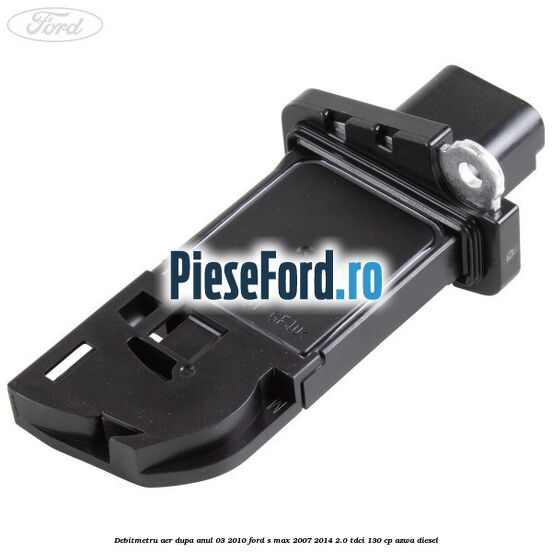 Debitmetru aer dupa anul 03/2010 Ford S-Max 2007-2014 2.0 TDCi 130 cp AZWA diesel