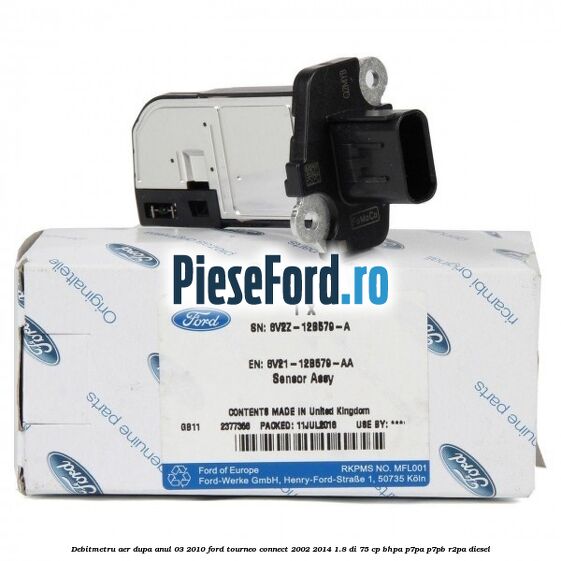 Debitmetru aer dupa anul 03/2010 Ford Tourneo Connect 2002-2014 1.8 Di 75 cp BHPA, P7PA, P7PB, R2PA diesel
