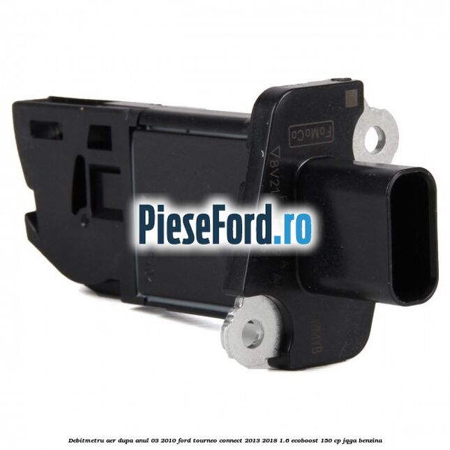 Debitmetru aer dupa anul 03/2010 Ford Tourneo Connect 2013-2018 1.6 EcoBoost 150 cp JQGA benzina